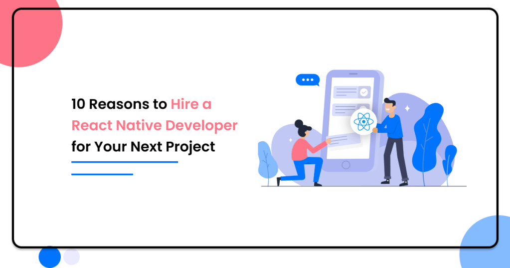 10 Reasons to Hire a React Native Developer for Your Next&nbsp;Project