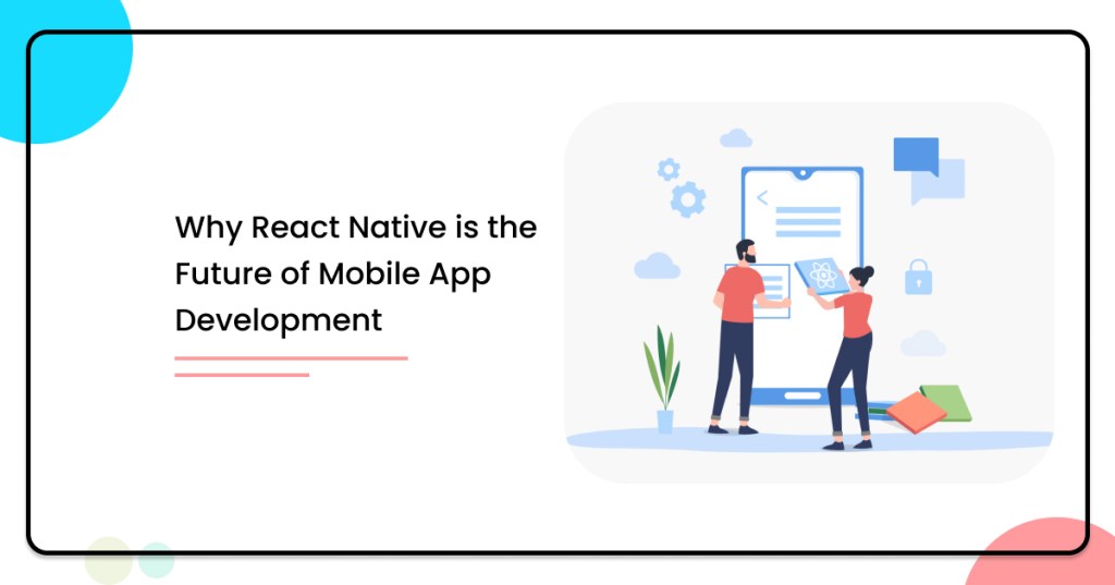 Why React Native is the Future of Mobile App&nbsp;Development