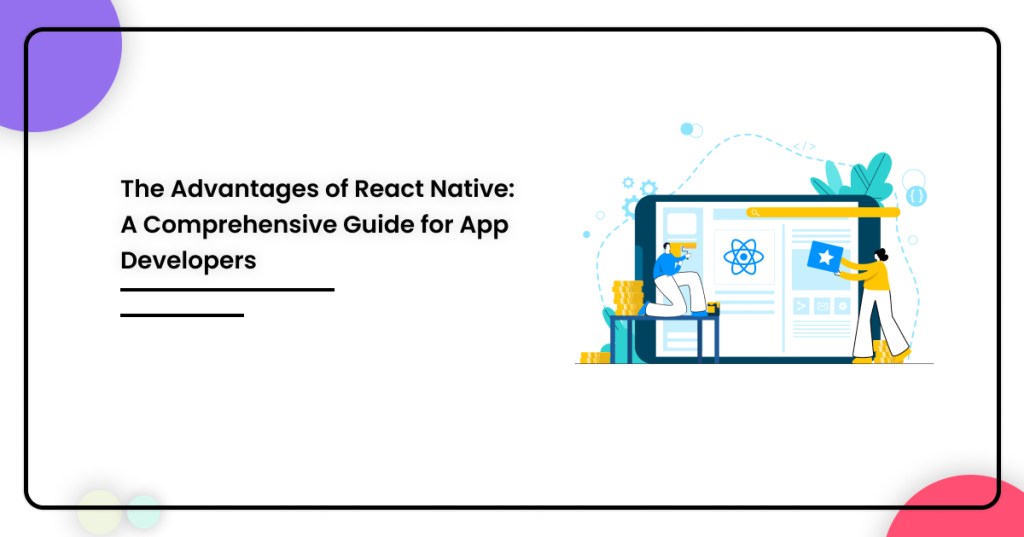 The Advantages of React Native: A Comprehensive Guide for App&nbsp;Developers